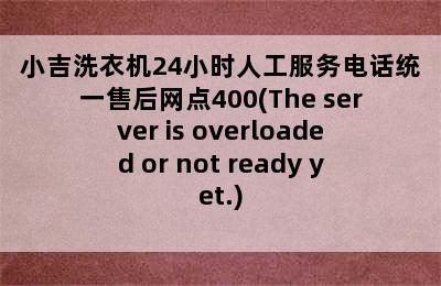 小吉洗衣机24小时人工服务电话统一售后网点400(The server is overloaded or not ready yet.)